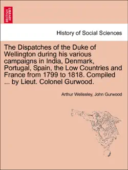 the dispatches of the duke of wellington during his various campaigns in india, denmark, portugal, spain, the low countries and france from 1799 to 1818. compiled ... by lieut. colonel gurwood. vol. v. new edition book cover image