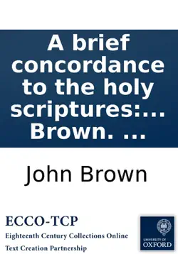 a brief concordance to the holy scriptures: of the old and new testament. ... by john brown. ... book cover image