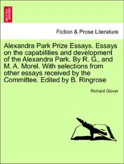 alexandra park prize essays. essays on the capabilities and development of the alexandra park. by r. g., and m. a. morel. with selections from other essays received by the committee. edited by b. ringrose book cover image