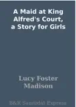 A Maid at King Alfred's Court, a Story for Girls