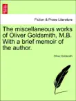 The miscellaneous works of Oliver Goldsmith, M.B. With a brief memoir of the author. sinopsis y comentarios