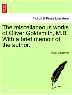 the miscellaneous works of oliver goldsmith, m.b. with a brief memoir of the author. book cover image