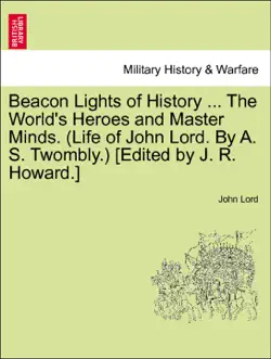 beacon lights of history ... the world's heroes and master minds. (life of john lord. by a. s. twombly.) [edited by j. r. howard.] vol. vi imagen de la portada del libro