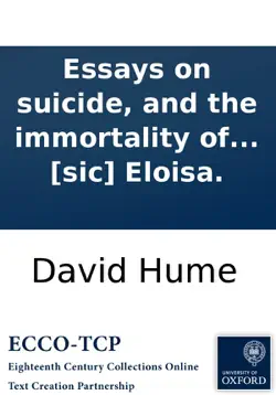 essays on suicide, and the immortality of the soul: ascribed to the late david hume, esq. never before published. with remarks, intended as an antidote to the poison contained in these performances, by the editor. to which is added, two letters on suicid book cover image