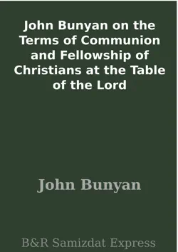 john bunyan on the terms of communion and fellowship of christians at the table of the lord book cover image