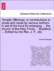 Temple Offerings: or contributions in prose and verse by various authors in aid of the fund for enlarging ... the church of the Holy Trinity ... Bradford. ... Edited by the Rev. J. F., etc. sinopsis y comentarios