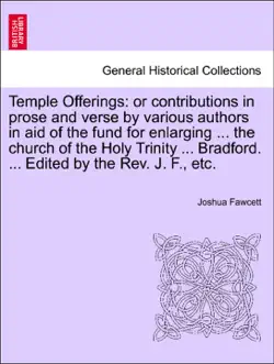 temple offerings: or contributions in prose and verse by various authors in aid of the fund for enlarging ... the church of the holy trinity ... bradford. ... edited by the rev. j. f., etc. imagen de la portada del libro