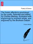 The home affections pourtrayed by the poets. Selected and edited by Charles Mackay. Illustrated with engravings by eminent artists, and engraved by the Brothers Dalziel. synopsis, comments