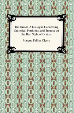 the orator, a dialogue concerning oratorical partitions, and treatise on the best style of orators book cover image