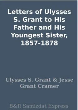letters of ulysses s. grant to his father and his youngest sister, 1857-1878 book cover image