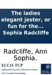 The ladies elegant jester, or fun for the female sex; being a chaste and delicate selection of good things, ... together with many originals, by Ann Sophia Radcliffe sinopsis y comentarios