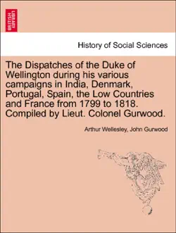 the dispatches of the duke of wellington during his various campaigns in india, denmark, portugal, spain, the low countries and france from 1799 to 1818. compiled by lieut. colonel gurwood. new edition. volume the second. book cover image