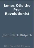 James Otis the Pre-Revolutionist synopsis, comments