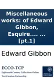 Miscellaneous works: of Edward Gibbon, Esquire. With memoirs of his life and writings, composed by himself: illustrated from his letters, with occasional notes and narrative, by John Lord Sheffield. In two volumes. ... [pt.1] sinopsis y comentarios