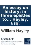An essay on history: in three epistles to Edward Gibbon, Esq. with notes. By William Hayley, Esq. sinopsis y comentarios
