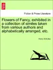 Flowers of Fancy, exhibited in a collection of similes taken from various authors and alphabetically arranged, etc. synopsis, comments