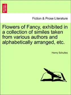 flowers of fancy, exhibited in a collection of similes taken from various authors and alphabetically arranged, etc. imagen de la portada del libro