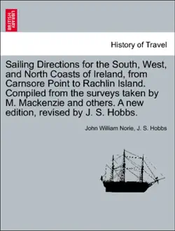 sailing directions for the south, west, and north coasts of ireland, from carnsore point to rachlin island. compiled from the surveys taken by m. mackenzie and others. a new edition, revised by j. s. hobbs. book cover image