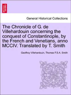 the chronicle of g. de villehardouin concerning the conquest of constantinople, by the french and venetians, anno mcciv. translated by t. smith book cover image