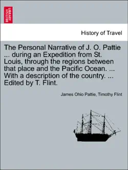 the personal narrative of j. o. pattie ... during an expedition from st. louis, through the regions between that place and the pacific ocean. ... with a description of the country. ... edited by t. flint. book cover image