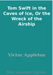 Tom Swift in the Caves of Ice, Or the Wreck of the Airship synopsis, comments