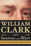 William Clark and the Shaping of the West synopsis, comments