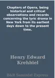 Chapters of Opera, being historical and critical observations and records concerning the lyric drama in New York from its earliest days down to the present time. synopsis, comments