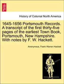 1645-1656 portsmouth records. a transcript of the first thirty-five pages of the earliest town book, portsmouth, new hampshire. with notes by f. w. hackett. book cover image