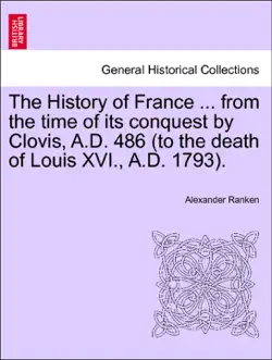 the history of france ... from the time of its conquest by clovis, a.d. 486 (to the death of louis xvi., a.d. 1793). volume the third. imagen de la portada del libro
