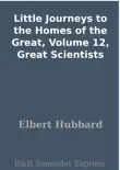 Little Journeys to the Homes of the Great, Volume 12, Great Scientists synopsis, comments