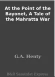 At the Point of the Bayonet, A Tale of the Mahratta War synopsis, comments