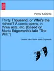 Thirty Thousand; or Who's the richest? A comic opera, in three acts, etc. [Based on Maria Edgeworth's tale “The Will.”] sinopsis y comentarios
