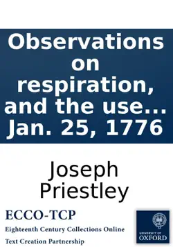 observations on respiration, and the use of the blood. by joseph priestley, ll.d. f.r.s. read at the royal society, jan. 25, 1776 book cover image