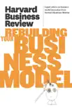 Harvard Business Review on Rebuilding Your Business Model synopsis, comments