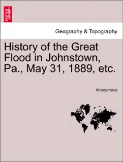 history of the great flood in johnstown, pa., may 31, 1889, etc. book cover image