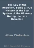 The Spy of the Rebellion, Being a True History of the Spy System of the US Army During the Late Rebellion synopsis, comments