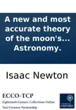 A new and most accurate theory of the moon's motion: whereby all her irregularities may be solved, ... Written by ... Mr. Isaac Newton, and published in Latin by Mr. David Gregory in his excellent Astronomy. sinopsis y comentarios