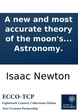 a new and most accurate theory of the moon's motion: whereby all her irregularities may be solved, ... written by ... mr. isaac newton, and published in latin by mr. david gregory in his excellent astronomy. book cover image