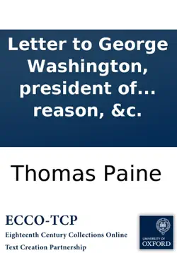letter to george washington, president of the united states of america: on affairs public and private. by thomas paine, author of the works entitled, common sense, rights of man, age of reason, &c. book cover image