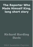 The Reporter Who Made Himself King, long short story synopsis, comments