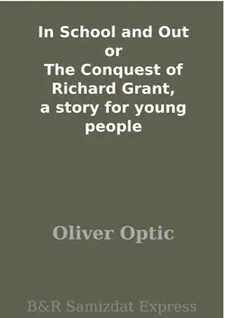 in school and out or the conquest of richard grant, a story for young people book cover image