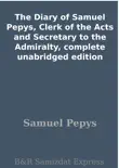 The Diary of Samuel Pepys, Clerk of the Acts and Secretary to the Admiralty, complete unabridged edition synopsis, comments