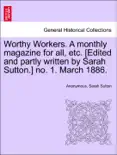 Worthy Workers. A monthly magazine for all, etc. [Edited and partly written by Sarah Sutton.] no. 1. March 1886.