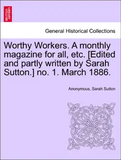 worthy workers. a monthly magazine for all, etc. [edited and partly written by sarah sutton.] no. 1. march 1886. book cover image