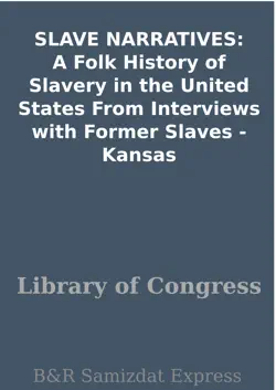slave narratives: a folk history of slavery in the united states from interviews with former slaves - kansas book cover image