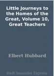 Little Journeys to the Homes of the Great, Volume 10, Great Teachers synopsis, comments