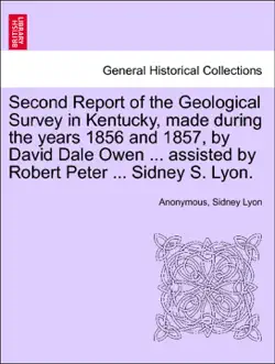 second report of the geological survey in kentucky, made during the years 1856 and 1857, by david dale owen ... assisted by robert peter ... sidney s. lyon. book cover image