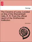 The Caverns of Luray. Located on line of the Shenandoah Vally, R. R. From the official report of the Smithsonian Institution. synopsis, comments