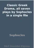 Classic Greek Drama, all seven plays by Sophocles in a single file synopsis, comments