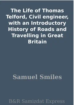 the life of thomas telford, civil engineer, with an introductory history of roads and travelling in great britain book cover image